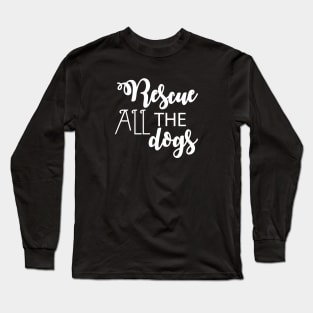 Rescue All The Dogs - Dog Lover Long Sleeve T-Shirt